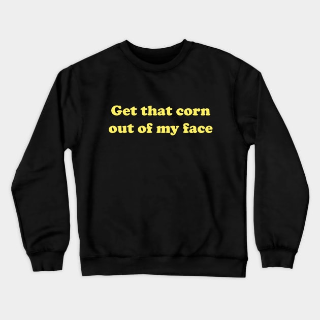 Get That Corn Out of My Face Nacho Libre Crewneck Sweatshirt by koolpingu